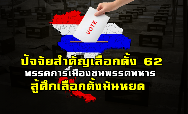 ปัจจัยสำคัญเลือกตั้ง 62  พรรคการเมืองชนพรรคทหาร  สู้ศึกเลือกตั้งมันหยด  