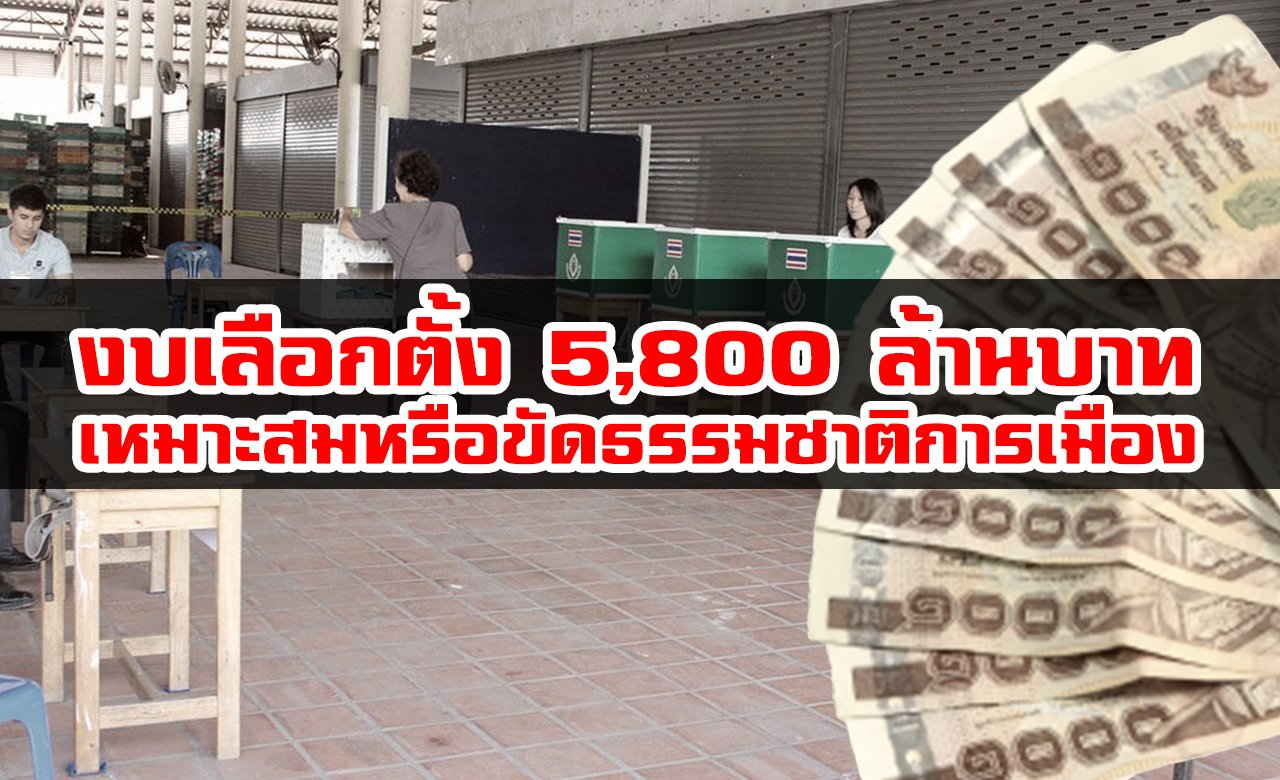 งบเลือกตั้ง 5,800 ล้านบาท เหมาะสมหรือสูงเวอร์ ขัดธรรมชาติการเมือง