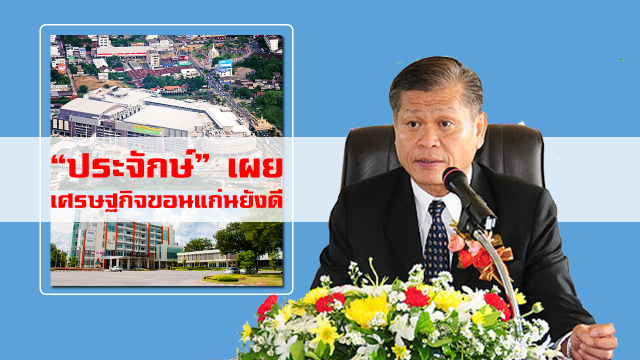 “ประจักษ์” เผย ศก.ขอนแก่นยังดี วอนรัฐอัดงบขยายบริการด้านสาธารณสุข