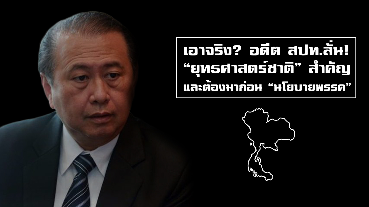 เอาจริง? อดีต สปท.ลั่น! “ยุทธศาสตร์ชาติ” สำคัญและต้องมาก่อน “นโยบายพรรค”