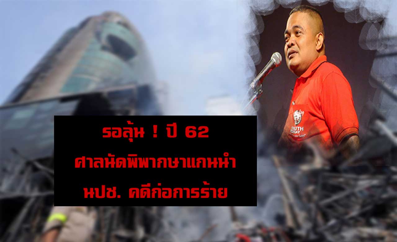 รอลุ้น ! ปี 62 ศาลนัดพิพากษาแกนนำ นปช. คดีก่อการร้าย โทษสูงสุดถึงประหารชีวิต