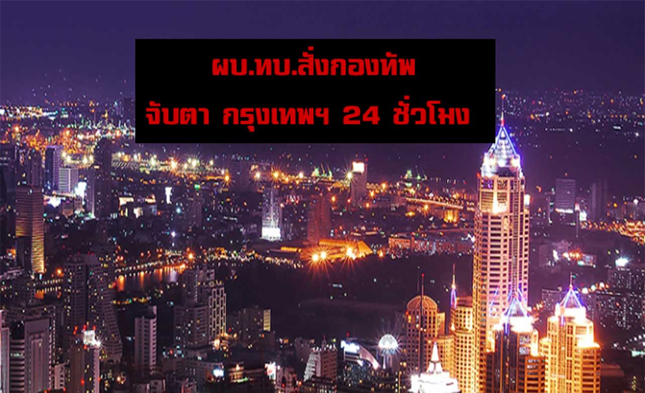 ผบ.ทบ.สั่งกองทัพ จับตา กรุงเทพฯ 24 ชม. ชี้ เป็นพื้นที่ “อ่อนไหว”