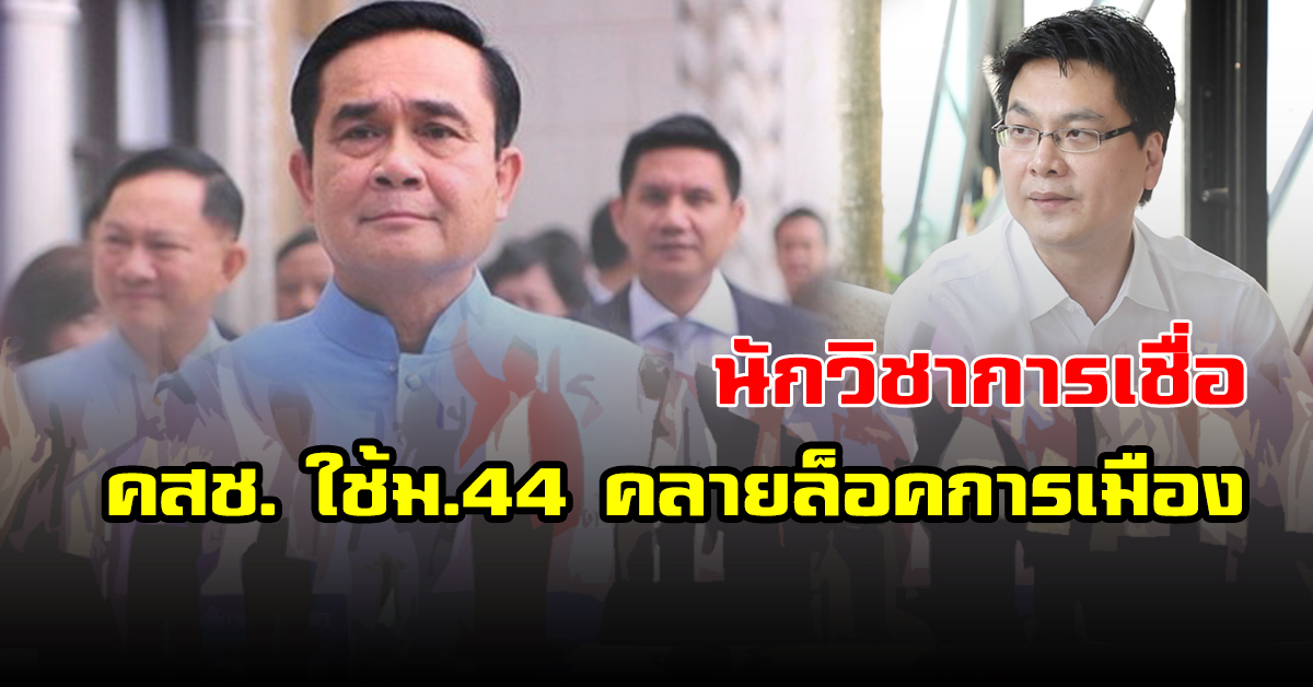 นักวิชาการ เชื่อ คสช.ใช้ ม.44 คลายล็อคการเมือง หวังลดกระแสโจมตีหลัง ปชช.อยากเลือกตั้ง