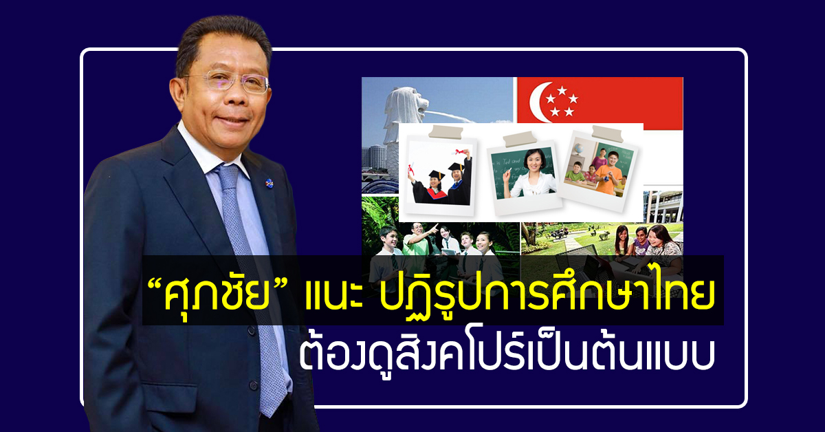 “ศุภชัย” แนะ ไทยปฏิรูปการศึกษา ต้องดูสิงคโปร์เป็นต้นแบบ