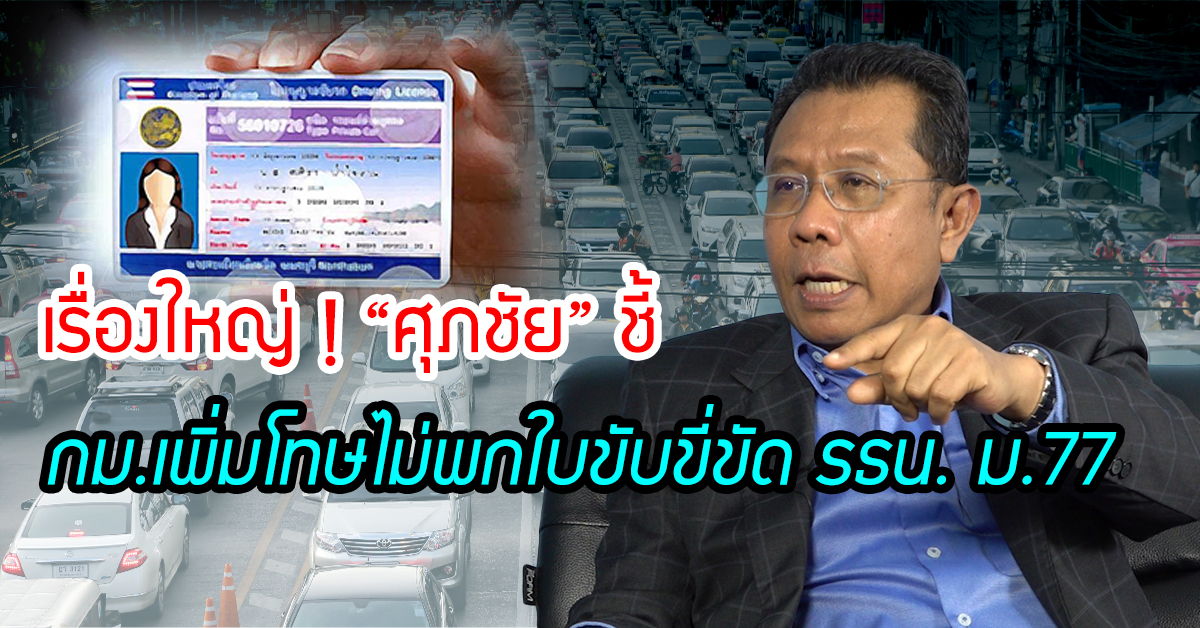 เรื่องใหญ่ ! “ศุภชัย” ชี้ กม.เพิ่มโทษไม่พกใบขับขี่ ส่อขัด รธน. ม.77 หวั่น “โทษแรงเกิน” บีบประชาชนเลือกจ่ายใต้โต๊ะแทนขึ้นศาล