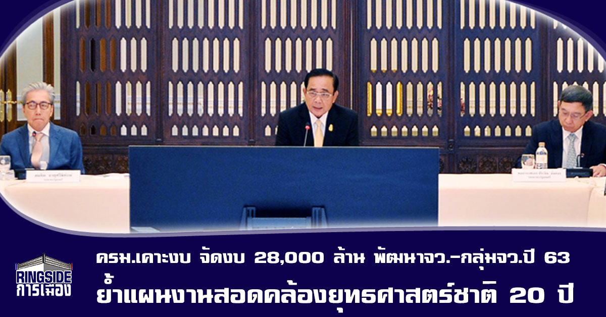 ครม.เคาะงบ จัดงบ 28,000 ล้าน พัฒนาจว.-กลุ่มจว. ปี 63 ย้ำ แผนงานสอดคล้องยุทธศาสตร์ชาติ 20 ปี