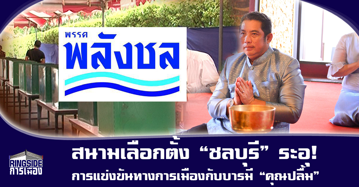 สนามเลือกตั้ง “ชลบุรี” ระอุ! การแข่งขันทางการเมืองกับบารมี “คุณปลื้ม”