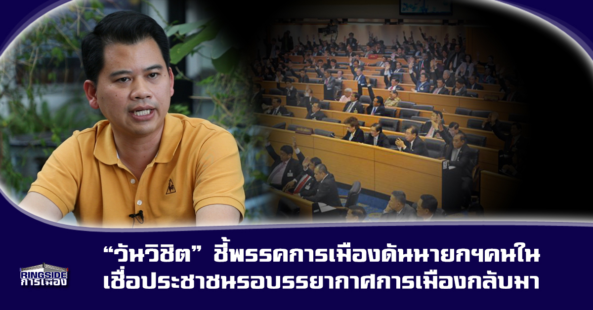 “วันวิชิต” เชื่อ สนามเลือกตั้งแข่งขันดุ แต่พรรคจะจับมือกันดันนายกฯคนใน