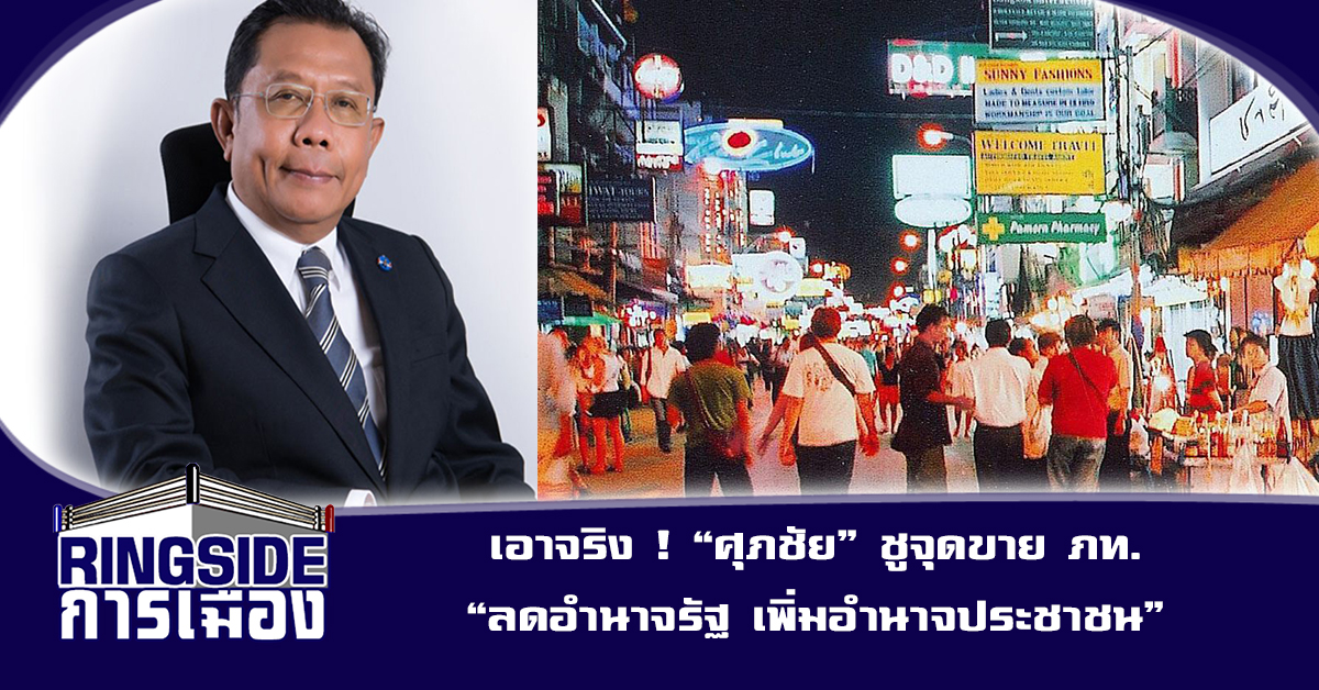 เอาจริง ! “ศุภชัย” ชูจุดขาย ภท. “ลดอำนาจรัฐ เพิ่มอำนาจประชาชน”