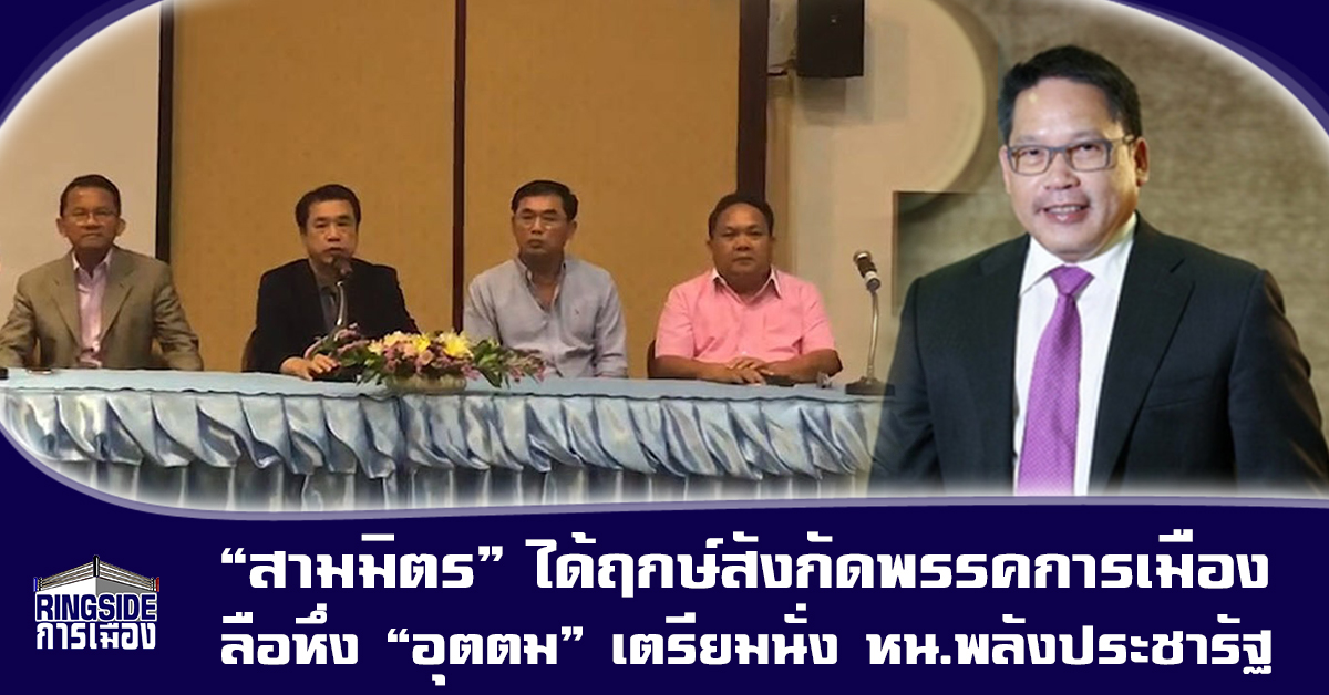 “สามมิตร” ได้ฤกษ์สังกัดพรรคการเมือง-ลือหึ่ง “อุตตม” เตรียมนั่ง หน.พลังประชารัฐ