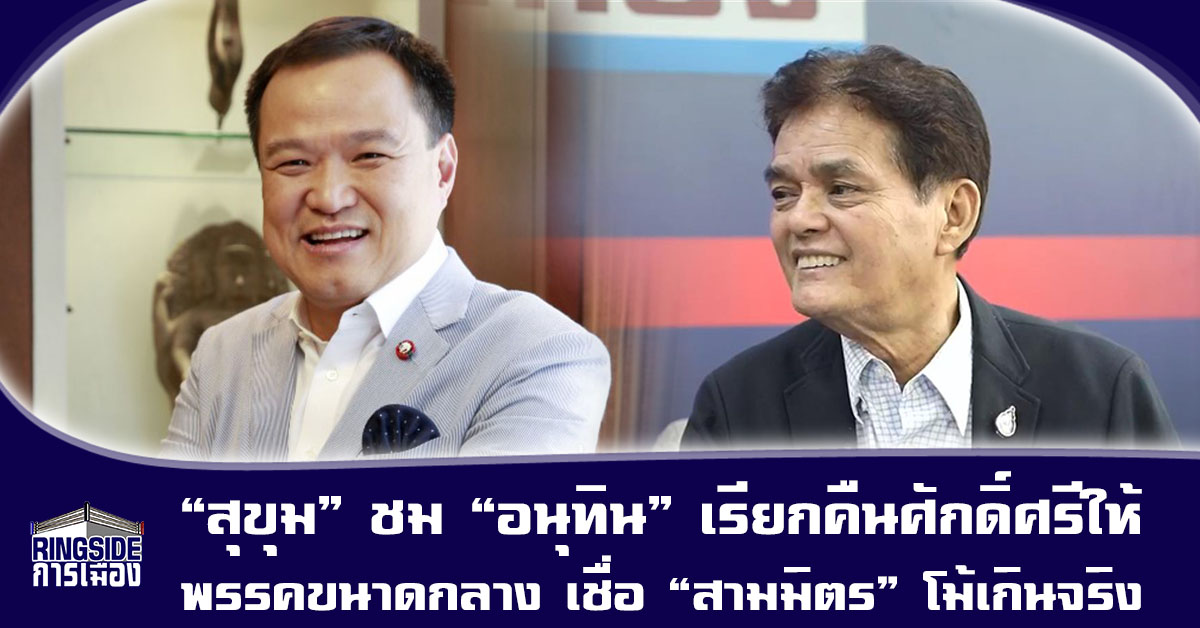 “สุขุม” ชม “อนุทิน” เรียกคืนศักดิ์ศรีให้พรรคขนาดกลาง เชื่อ “สามมิตร” โม้เกินจริง