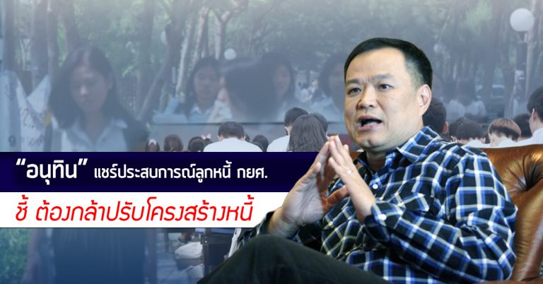 อนุทิน” แชร์ประสบการณ์ลูกหนี้ กยศ. สุดลำบาก แนะ รัฐต้องกล้าปรับโครงสร้างหนี้