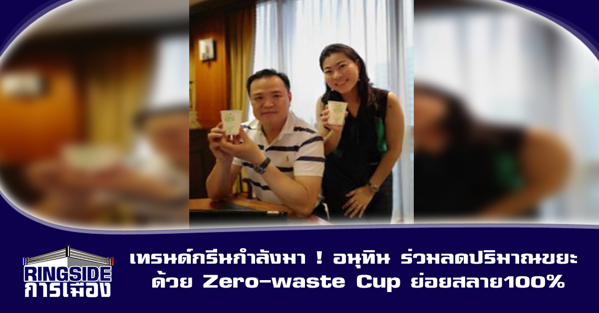 เทรนด์กรีนกำลังมา ! อนุทิน ร่วมลดปริมาณขยะ ด้วย Zero-waste Cup ย่อยสลาย100%