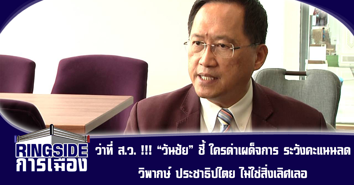 ว่าที่ สว. !!! “วันชัย” ชี้ ใครด่าเผด็จการ ระวังคะแนนลด วิพากษ์ ประชาธิปไตย ไม่ใช่สิ่งเลิศเลอ