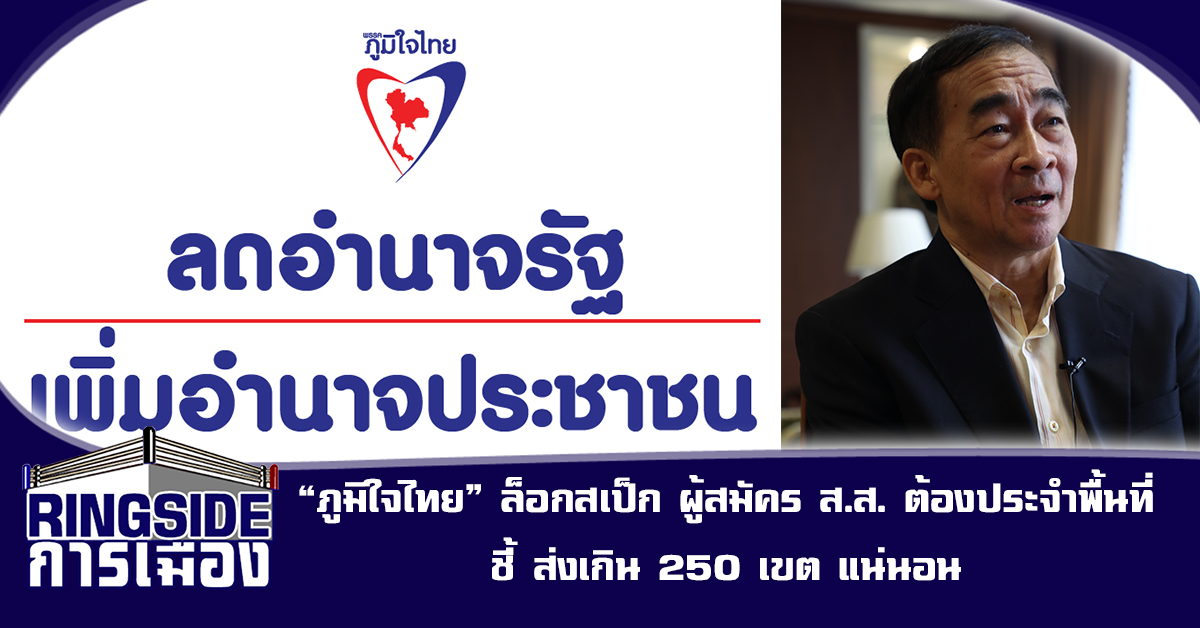 “ภูมิใจไทย” ล็อกสเป็ก ผู้สมัคร ส.ส. ต้องประจำพื้นที่ ชี้ ส่งเกิน 250 เขต แน่นอน