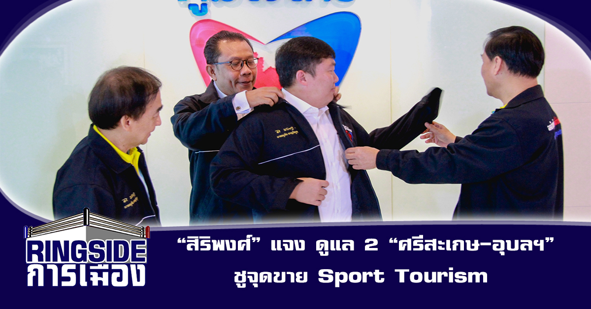 “สิริพงศ์” แจง ดูแล 2 จังหวัด “ศรีสะเกษ-อุบลฯ” ชูจุดขาย Sport Tourism