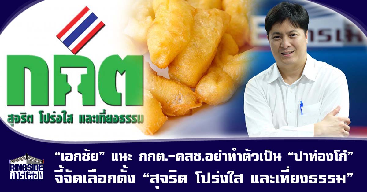 “เอกชัย” แนะ กกต.-คสช.อย่าทำตัวเป็น “ปาท่องโก๋” จี้จัดเลือกตั้ง “สุจริต โปร่งใส และเที่ยงธรรม” ตามสโลแกน