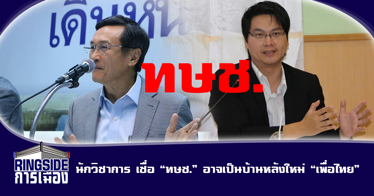 นักวิชาการ เชื่อ “ทษช.” อาจเป็นบ้านหลังใหม่ “เพื่อไทย”  แนะ รบ.ไม่อยากเสียหน้า ต้องเชิญต่างชาติมาสังเกตการณ์เลือกตั้ง