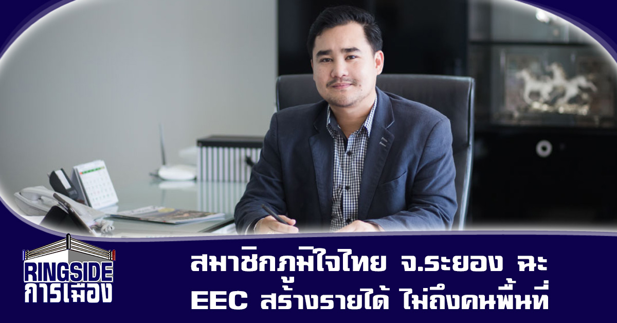 สมาชิกภูมิใจไทย จ.ระยอง ฉะ EEC สร้างรายได้ ไม่ถึงคนพื้นที่