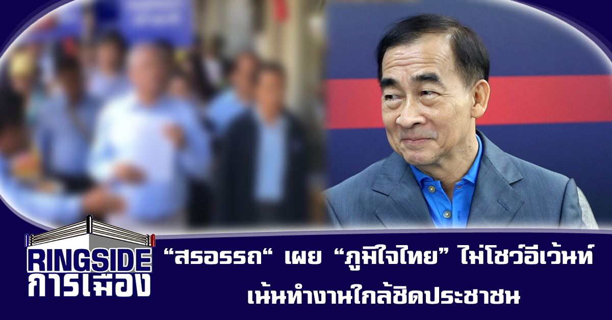 “สรอรรถ” เผย “ภูมิใจไทย” ไม่โชว์อีเว้นท์ เน้นทำงานใกล้ชิดประชาชน