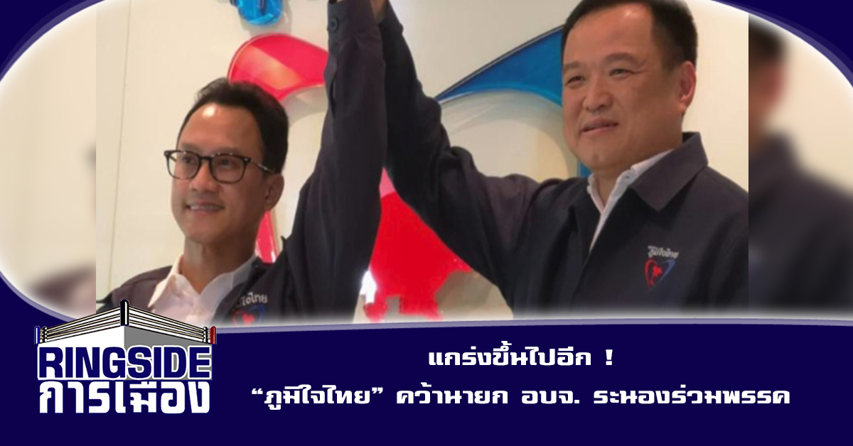 แกร่งขึ้นไปอีก ! “ภูมิใจไทย” คว้านายก อบจ. ระนองร่วมพรรค