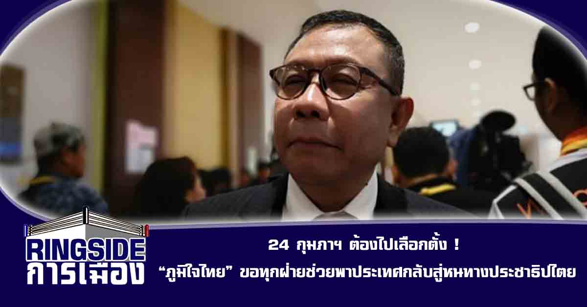 24 กุมภาฯ ต้องไปเลือกตั้ง ! “ภูมิใจไทย” ขอทุกฝ่ายช่วยพาประเทศกลับสู่หนทางประชาธิปไตย