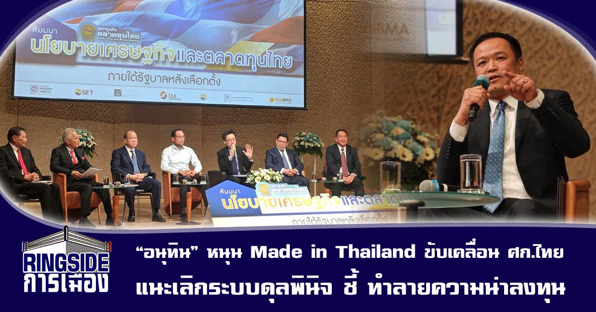 “อนุทิน” หนุน Made in Thailand ขับเคลื่อนเศรษฐกิจไทย แนะเลิกระบบดุลพินิจ ชี้ ทำลายความน่าลงทุน