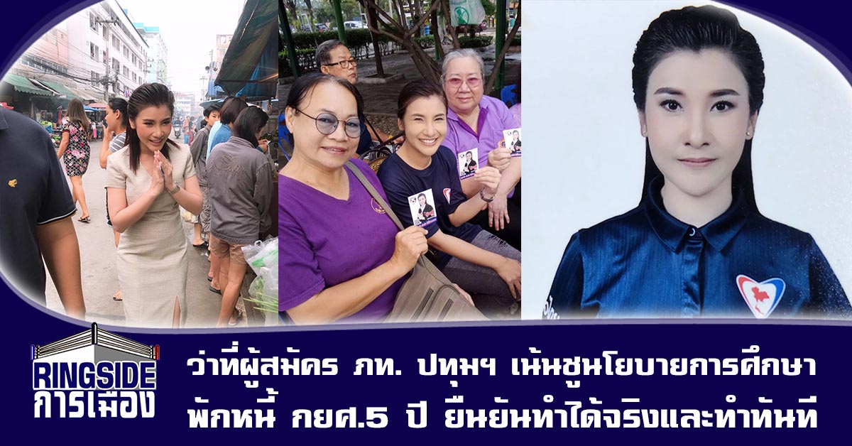 ว่าที่ผู้สมัคร ภท. ปทุมฯ เน้นชูนโยบายการศึกษา พักหนี้ กยศ.5 ปี ยืนยันทำได้จริงและทำทันที