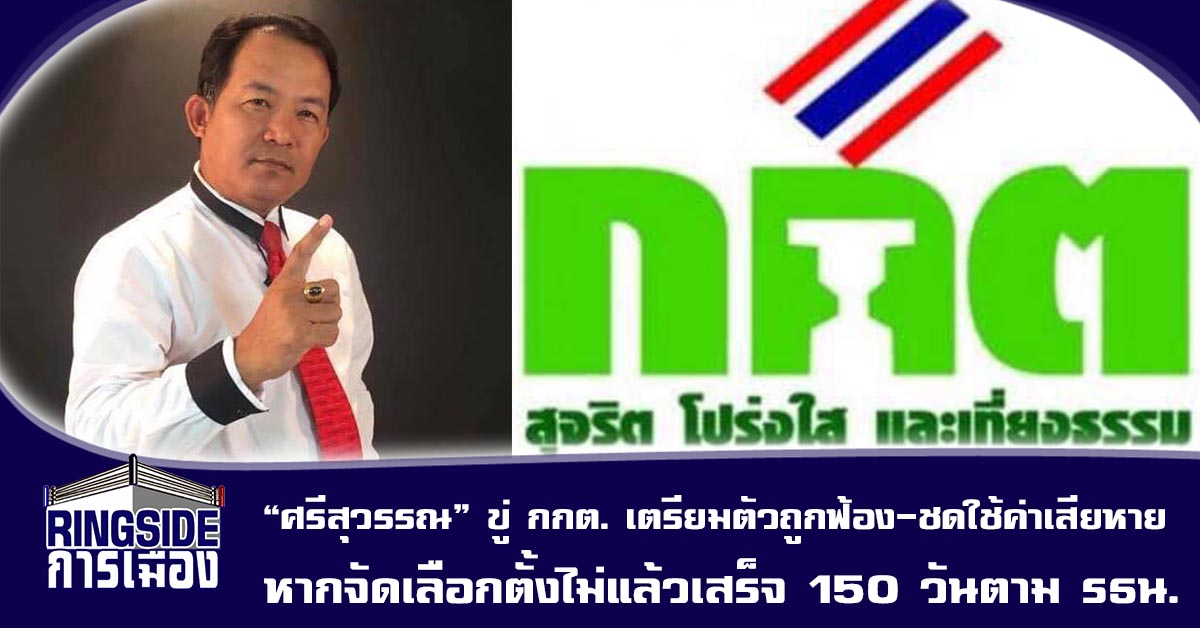 “ศรีสุวรรณ” ขู่ กกต. เตรียมตัวถูกฟ้อง-ชดใช้ค่าเสียหาย หากจัดเลือกตั้งไม่แล้วเสร็จใน 150 วันตาม รธน.