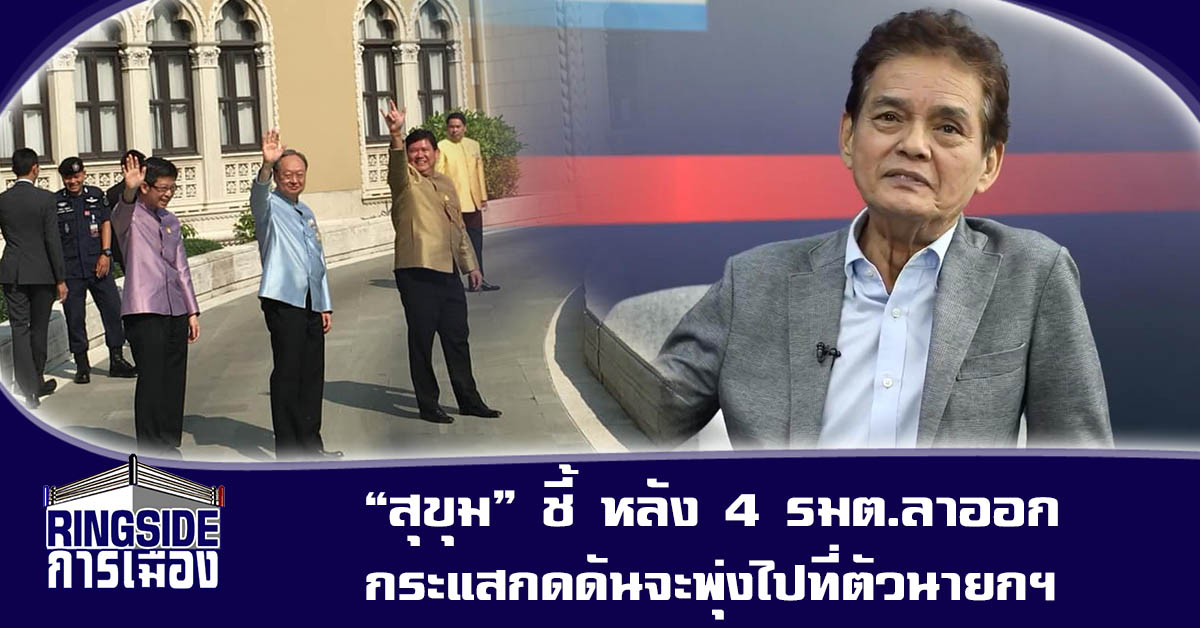 เป้าเปลี่ยน! “สุขุม” ชี้ หลัง 4 รมต.ลาออก กระแสกดดันจะพุ่งไปที่ตัวนายกฯ