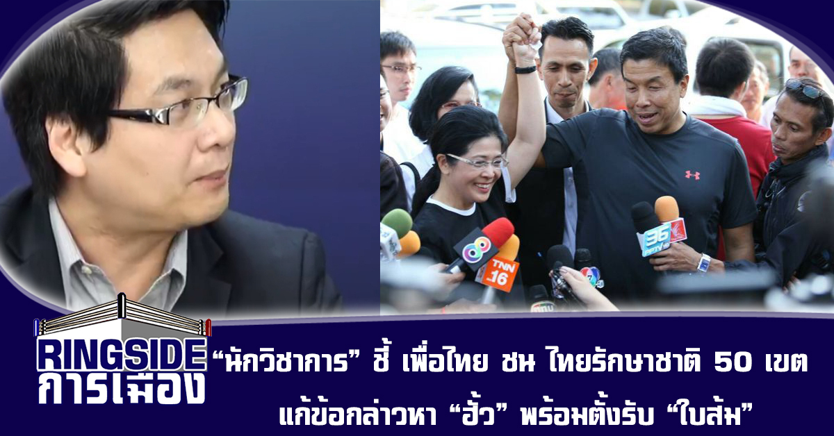 “นักวิชาการ” ชี้ เพื่อไทย ชน ไทยรักษาชาติ 50 เขต แก้ข้อกล่าวหา “ฮั้ว” พร้อมตั้งรับ “ใบส้ม”